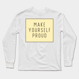 Make Yourself Proud - Life Quotes Long Sleeve T-Shirt